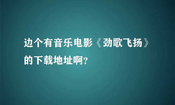 边个有音乐电影《劲歌飞扬》的下载地址啊？