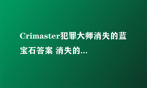 Crimaster犯罪大师消失的蓝宝石答案 消失的蓝宝石小偷是谁