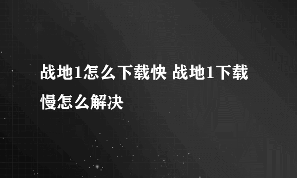 战地1怎么下载快 战地1下载慢怎么解决