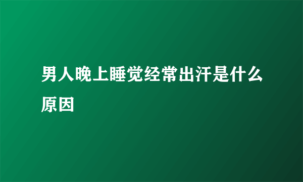 男人晚上睡觉经常出汗是什么原因