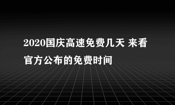 2020国庆高速免费几天 来看官方公布的免费时间