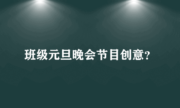 班级元旦晚会节目创意？