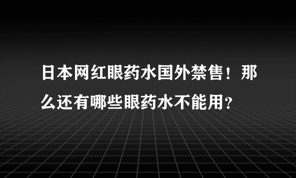 日本网红眼药水国外禁售！那么还有哪些眼药水不能用？