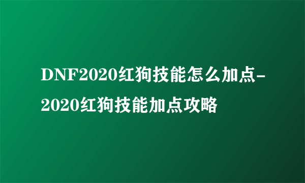 DNF2020红狗技能怎么加点-2020红狗技能加点攻略