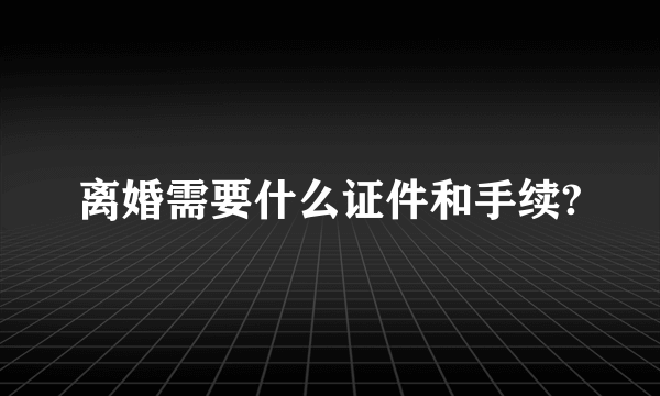 离婚需要什么证件和手续?