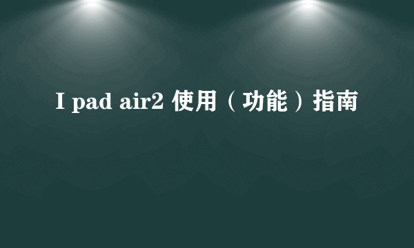 I pad air2 使用（功能）指南