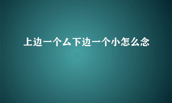 上边一个厶下边一个小怎么念