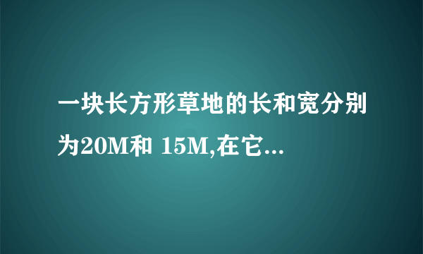 一块长方形草地的长和宽分别为20M和 15M,在它四周外围环饶着宽度相等的小路