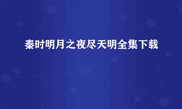 秦时明月之夜尽天明全集下载