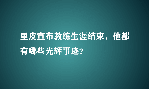 里皮宣布教练生涯结束，他都有哪些光辉事迹？