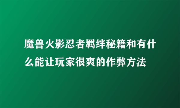 魔兽火影忍者羁绊秘籍和有什么能让玩家很爽的作弊方法