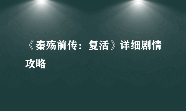 《秦殇前传：复活》详细剧情攻略