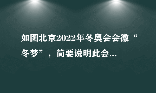 如图北京2022年冬奥会会徽“冬梦”，简要说明此会徽的构图要素和含义。（100字左右）