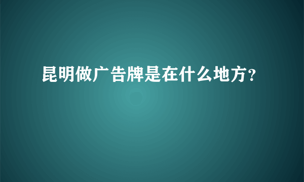 昆明做广告牌是在什么地方？