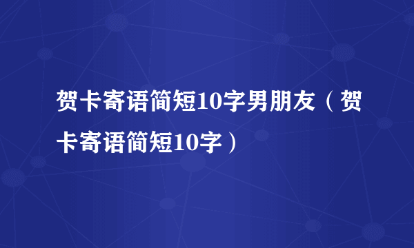 贺卡寄语简短10字男朋友（贺卡寄语简短10字）