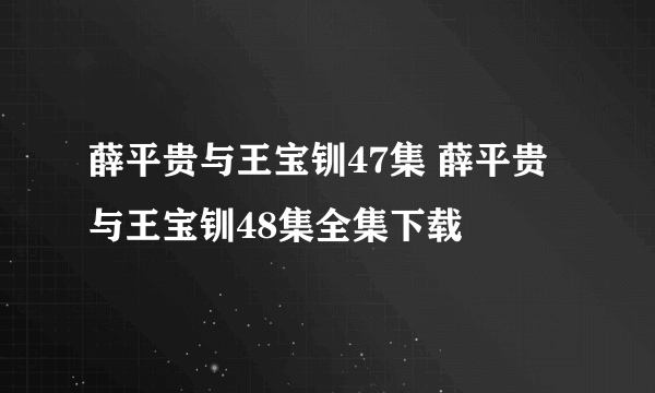 薛平贵与王宝钏47集 薛平贵与王宝钏48集全集下载