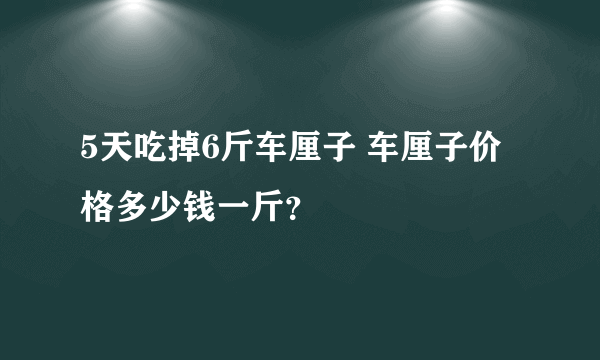 5天吃掉6斤车厘子 车厘子价格多少钱一斤？