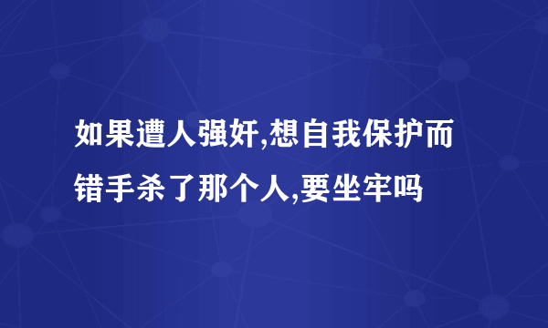 如果遭人强奸,想自我保护而错手杀了那个人,要坐牢吗