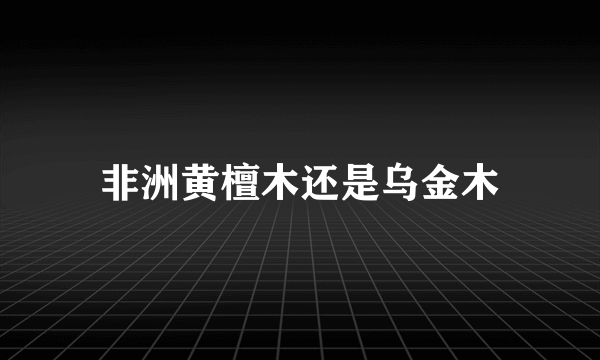 非洲黄檀木还是乌金木