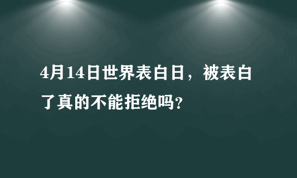 4月14日世界表白日，被表白了真的不能拒绝吗？