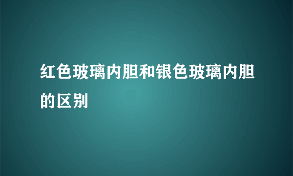 红色玻璃内胆和银色玻璃内胆的区别