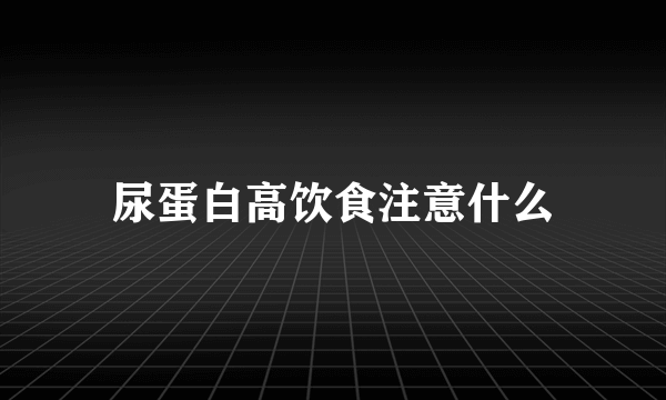 尿蛋白高饮食注意什么