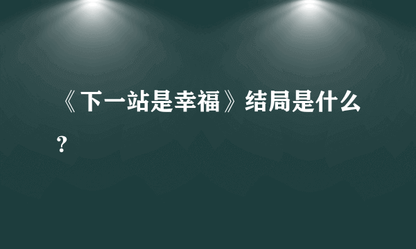 《下一站是幸福》结局是什么？