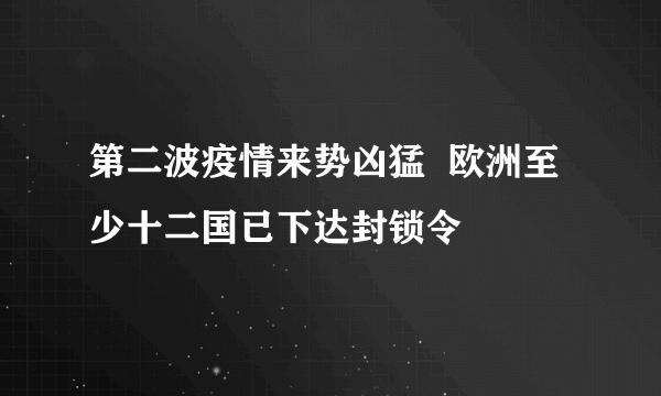 第二波疫情来势凶猛  欧洲至少十二国已下达封锁令