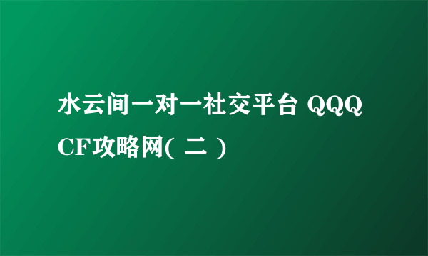 水云间一对一社交平台 QQQCF攻略网( 二 )