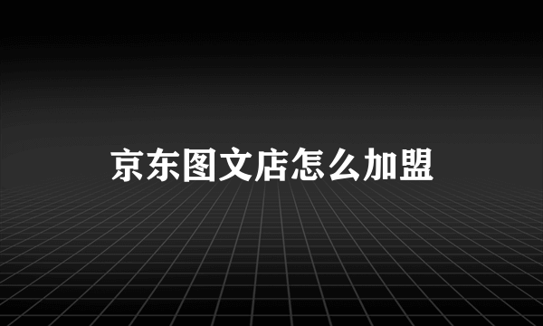 京东图文店怎么加盟