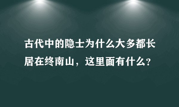 古代中的隐士为什么大多都长居在终南山，这里面有什么？