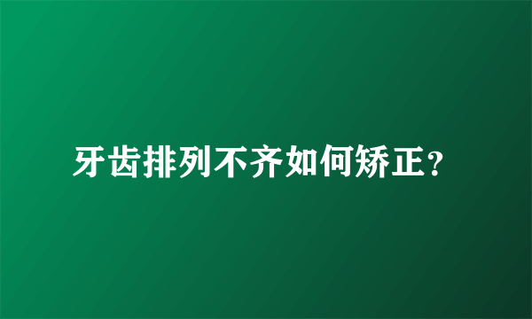 牙齿排列不齐如何矫正？