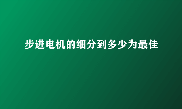 步进电机的细分到多少为最佳