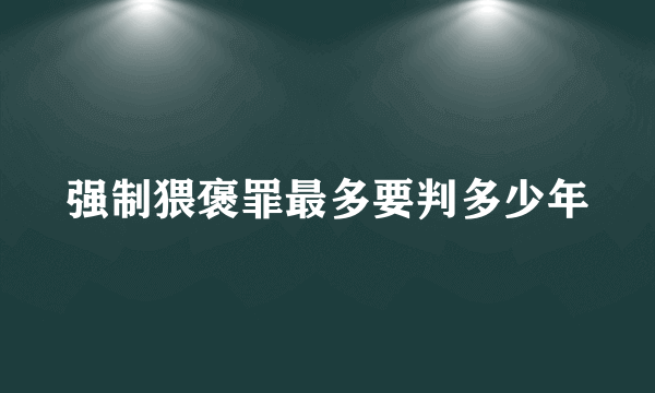 强制猥褒罪最多要判多少年