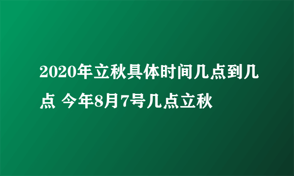 2020年立秋具体时间几点到几点 今年8月7号几点立秋