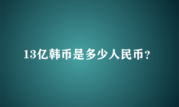 13亿韩币是多少人民币？