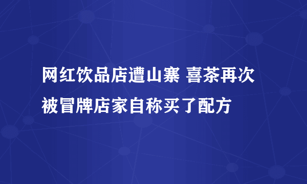 网红饮品店遭山寨 喜茶再次被冒牌店家自称买了配方