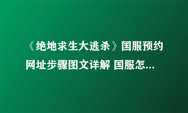 《绝地求生大逃杀》国服预约网址步骤图文详解 国服怎么预约？