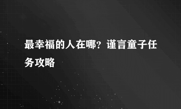 最幸福的人在哪？谨言童子任务攻略