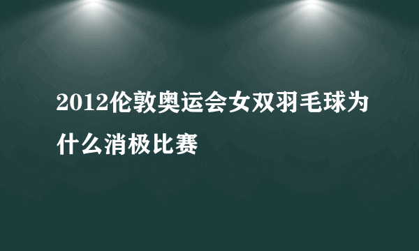 2012伦敦奥运会女双羽毛球为什么消极比赛