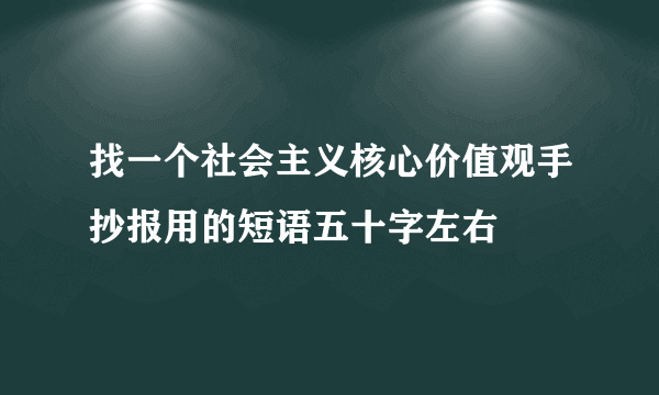 找一个社会主义核心价值观手抄报用的短语五十字左右