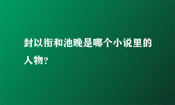 封以衔和池晚是哪个小说里的人物？