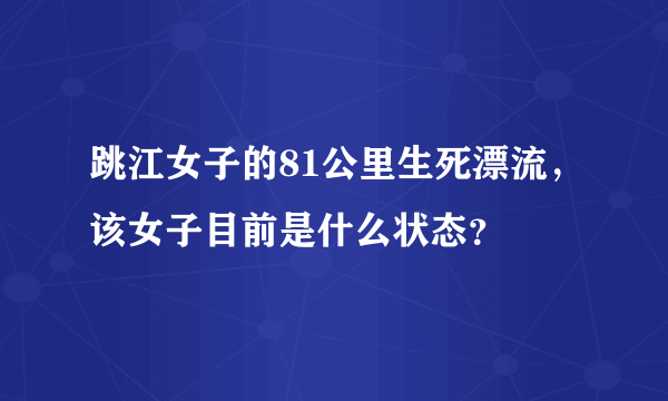 跳江女子的81公里生死漂流，该女子目前是什么状态？