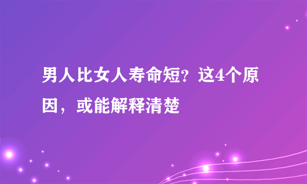 男人比女人寿命短？这4个原因，或能解释清楚