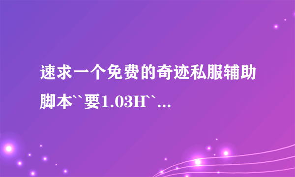 速求一个免费的奇迹私服辅助脚本``要1.03H```急急急