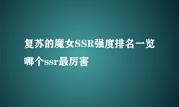 复苏的魔女SSR强度排名一览 哪个ssr最厉害