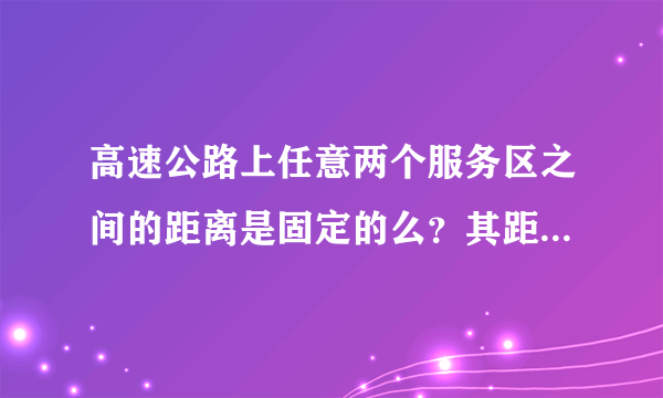 高速公路上任意两个服务区之间的距离是固定的么？其距离又是多少？