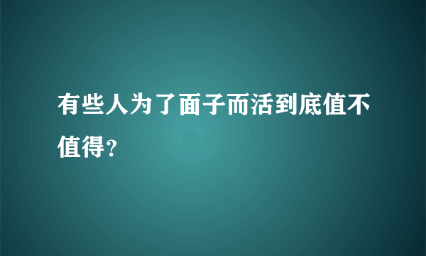 有些人为了面子而活到底值不值得？