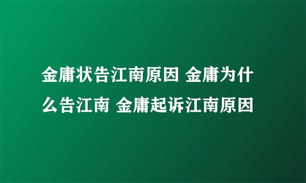 金庸状告江南原因 金庸为什么告江南 金庸起诉江南原因