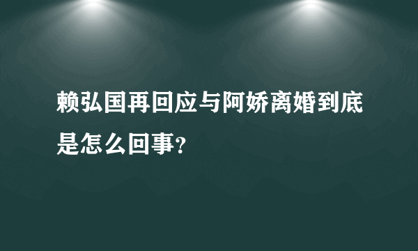 赖弘国再回应与阿娇离婚到底是怎么回事？